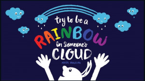 Try to be a rainbow in someone's cloud.