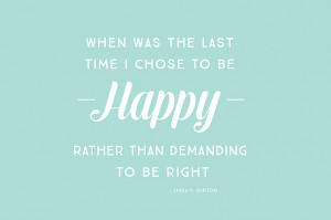 When was the last time I chose to be happy rather than demanding to be ...