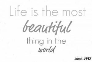 Life is the most beautiful thing in the world.
