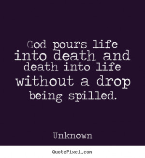 picture sayings god pours life into death and death into life