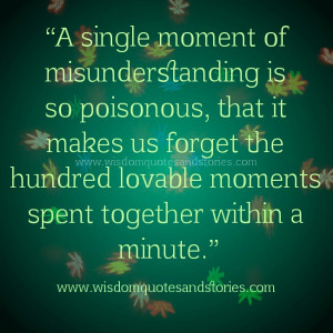 single moment of misunderstanding is so poisonous, that it makes us ...