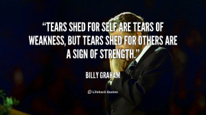 Tears shed for self are tears of weakness, but tears shed for others ...