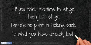 If you think it’s time to let go, then just let go. There’s no ...