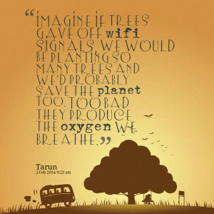 Quotes Picture: imagine if trees gave off wifi signals, we would be ...