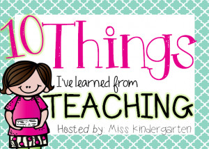 Ten Things I've Learned From Teaching {Kindergarten Style!}
