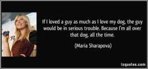 If I loved a guy as much as I love my dog, the guy would be in serious ...