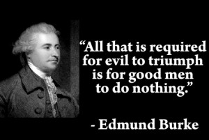 All that is required for evil to triumph is for good men to do nothing
