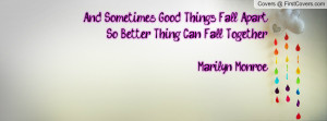 and sometimes good things fall apart so better thing can fall together ...