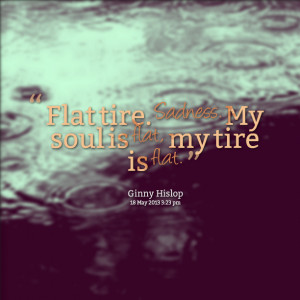Quotes Picture: flat tire sadness my soul is flat, my tire is flat