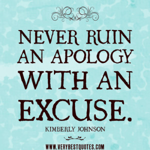 NEVER RUIN AN APOLOGY WITH AN EXCUSE quotes.