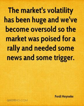 Ferdi Heyneke - The market's volatility has been huge and we've become ...