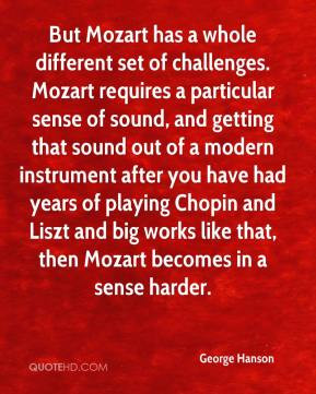 George Hanson - But Mozart has a whole different set of challenges ...