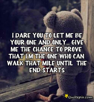 Dare you to let me be your one and only...Give me the chance to ...