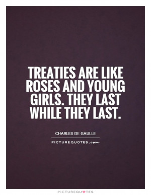 Treaties are like roses and young girls. They last while they last ...