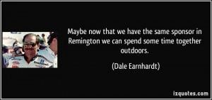 ... Remington we can spend some time together outdoors. - Dale Earnhardt