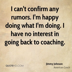 ... doing what I'm doing. I have no interest in going back to coaching