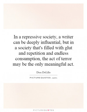 In a repressive society, a writer can be deeply influential, but in a ...