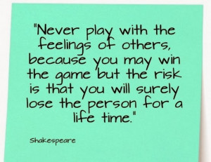 Never play with the Feelings of others, because you may win the game ...