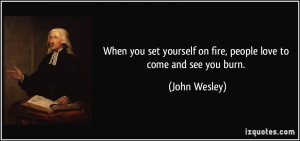 When you set yourself on fire, people love to come and see you burn ...