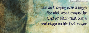 She ain't crying over a nigga,She ain't weak mayne, thekind of bitch ...
