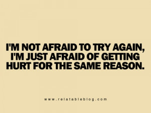 not afraid to try again; i'm just afraid of getting hurt for the ...