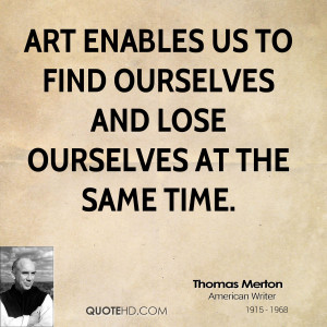 Art enables us to find ourselves and lose ourselves at the same time.