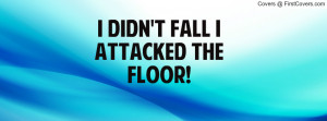 DIDN'T FALL I ATTACKED THE FLOOR Profile Facebook Covers