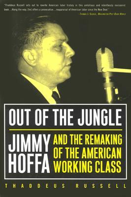 Out of the Jungle Jimmy Hoffa and the Remaking of the American
