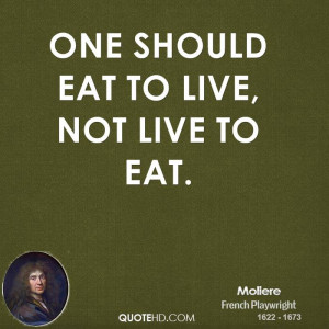 One should eat to live, not live to eat.