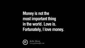 Money is not the most important thing in the world. Love is ...