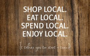 Shop Local, Eat Local, Spend Local, Enjoy Local ... start a trend!