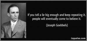 If you tell a lie big enough and keep repeating it, people will ...