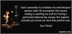 don't personally try to balance my work because I operate under the ...
