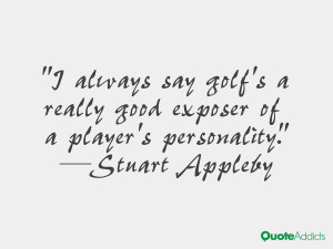 stuart appleby quotes i always say golf s a really good exposer of a ...