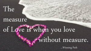... The measure of love is to love without measure. ” ~ Author Unknown