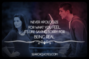 Never apologize for what you feel, it's like saying sorry for being ...