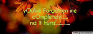 yOu've Forgotten me cOmpletely.....nd it hurts.....