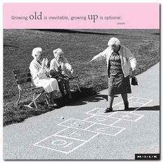 ... old is inevitable growing up is optional i always say i may grow old