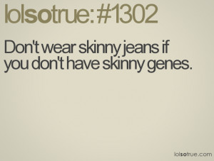 Don't wear skinny jeans if you don't have skinny genes.