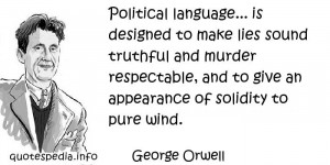 George Orwell - Political language... is designed to make lies sound ...