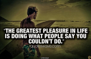 The greatest pleasure in life is doing what people say you couldn't ...