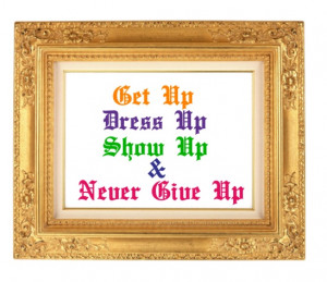Get up, dress up, show up & never give up #life #quote #quotes