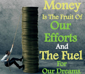 Money is the fruit of our efforts and the fuel for our dreams ...