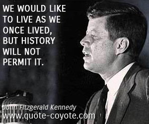 We would like to live as we once lived, but history will not permit it ...
