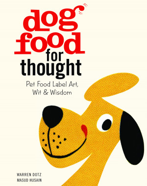 ... Dog Food for Thought: Pet Food Label Art, Wit & Wisdom by Warren Dotz