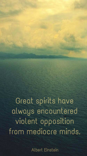 Great spirits have always encountered violent opposition from mediocre ...
