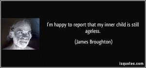 ... to report that my inner child is still ageless. - James Broughton