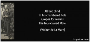 ... hole Gropes for worms The four-clawed Mole. - Walter de La Mare