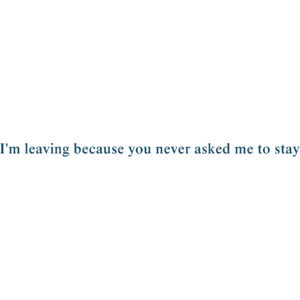 leaving because you never asked me to stay