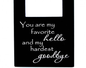 ... You are my Favorite Hello and my Hardest Goodbye Wood Picture Frame